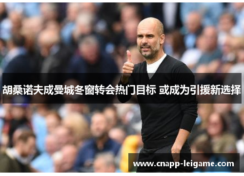 胡桑诺夫成曼城冬窗转会热门目标 或成为引援新选择