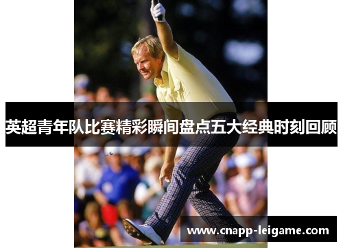 英超青年队比赛精彩瞬间盘点五大经典时刻回顾