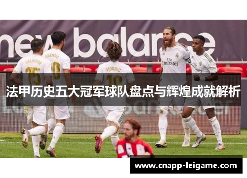 法甲历史五大冠军球队盘点与辉煌成就解析 法甲历史五大冠军球队盘点与辉煌成就解析