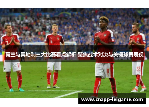 荷兰与奥地利三大比赛看点解析 聚焦战术对决与关键球员表现 荷兰与奥地利三大比赛看点解析 聚焦战术对决与关键球员表现