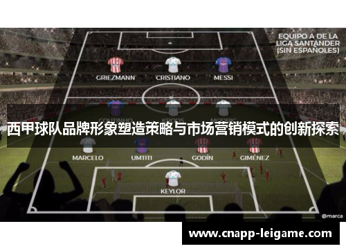 西甲球队品牌形象塑造策略与市场营销模式的创新探索 西甲球队品牌形象塑造策略与市场营销模式的创新探索
