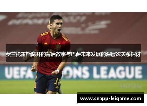 费兰托雷斯离开的背后故事与巴萨未来发展的深层次关系探讨 费兰托雷斯离开的背后故事与巴萨未来发展的深层次关系探讨