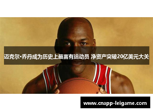 迈克尔·乔丹成为历史上最富有运动员 净资产突破20亿美元大关 迈克尔·乔丹成为历史上最富有运动员 净资产突破20亿美元大关