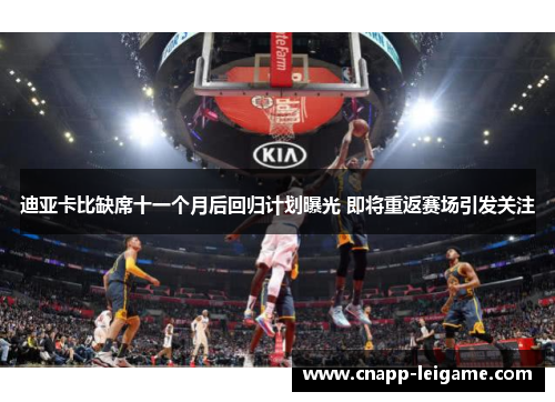 迪亚卡比缺席十一个月后回归计划曝光 即将重返赛场引发关注