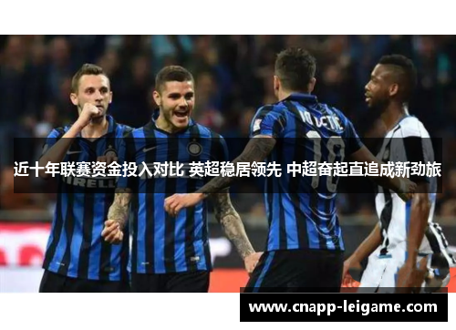 近十年联赛资金投入对比 英超稳居领先 中超奋起直追成新劲旅