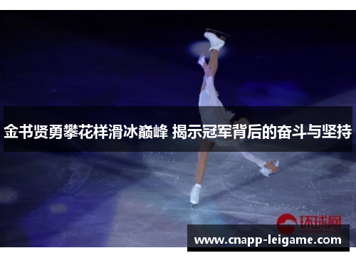 金书贤勇攀花样滑冰巅峰 揭示冠军背后的奋斗与坚持 金书贤勇攀花样滑冰巅峰 揭示冠军背后的奋斗与坚持