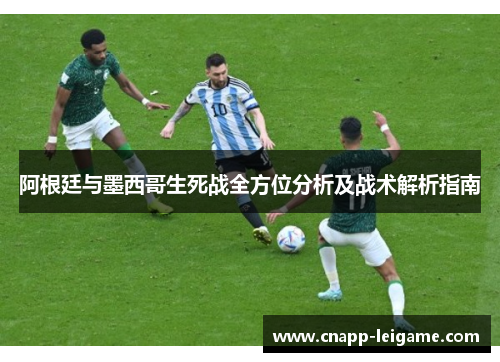 阿根廷与墨西哥生死战全方位分析及战术解析指南 阿根廷与墨西哥生死战全方位分析及战术解析指南