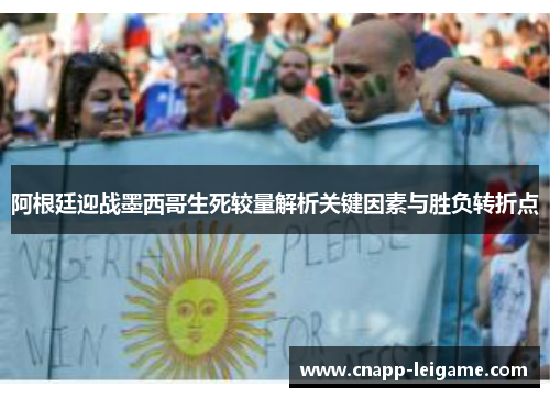 阿根廷迎战墨西哥生死较量解析关键因素与胜负转折点 阿根廷迎战墨西哥生死较量解析关键因素与胜负转折点