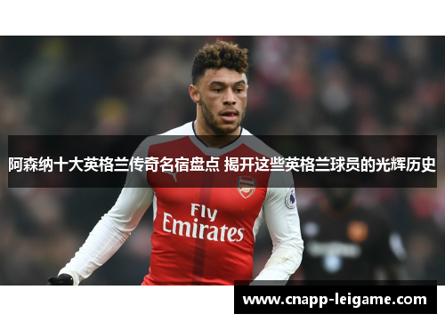 阿森纳十大英格兰传奇名宿盘点 揭开这些英格兰球员的光辉历史 阿森纳十大英格兰传奇名宿盘点 揭开这些英格兰球员的光辉历史
