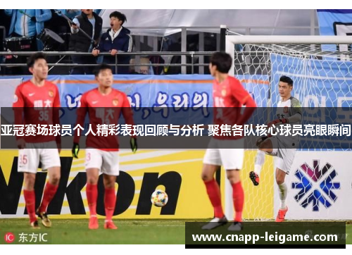 亚冠赛场球员个人精彩表现回顾与分析 聚焦各队核心球员亮眼瞬间 亚冠赛场球员个人精彩表现回顾与分析 聚焦各队核心球员亮眼瞬间