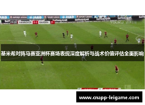 基米希对阵马赛亚洲杯赛场表现深度解析与战术价值评估全面影响 基米希对阵马赛亚洲杯赛场表现深度解析与战术价值评估全面影响