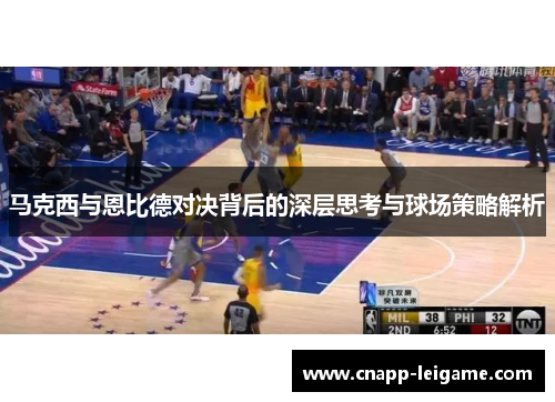 马克西与恩比德对决背后的深层思考与球场策略解析 马克西与恩比德对决背后的深层思考与球场策略解析