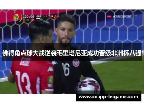 佛得角点球大战逆袭毛里塔尼亚成功晋级非洲杯八强