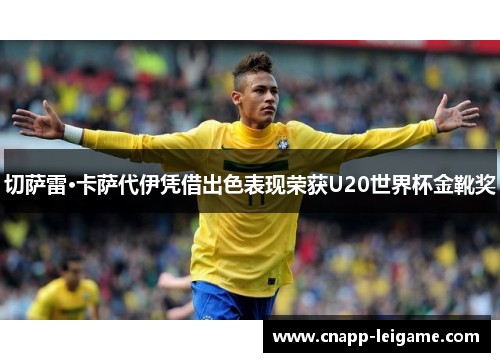 切萨雷·卡萨代伊凭借出色表现荣获U20世界杯金靴奖 切萨雷·卡萨代伊凭借出色表现荣获U20世界杯金靴奖
