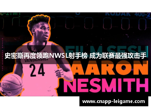 史密斯再度领跑NWSL射手榜 成为联赛最强攻击手