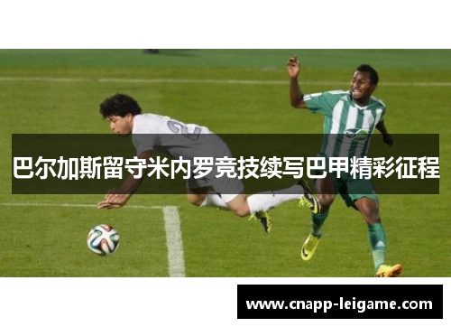 巴尔加斯留守米内罗竞技续写巴甲精彩征程 巴尔加斯留守米内罗竞技续写巴甲精彩征程