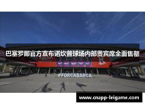 巴塞罗那官方宣布诺坎普球场内部贵宾席全面售罄 巴塞罗那官方宣布诺坎普球场内部贵宾席全面售罄