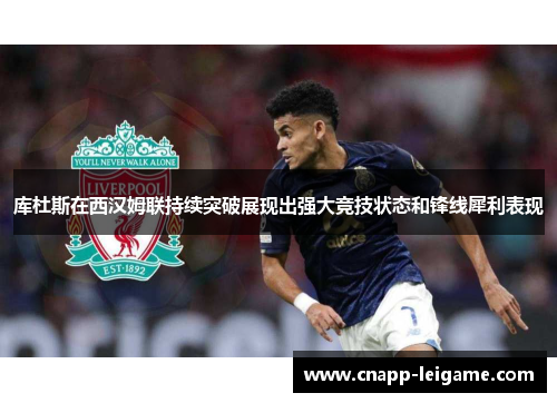 库杜斯在西汉姆联持续突破展现出强大竞技状态和锋线犀利表现 库杜斯在西汉姆联持续突破展现出强大竞技状态和锋线犀利表现