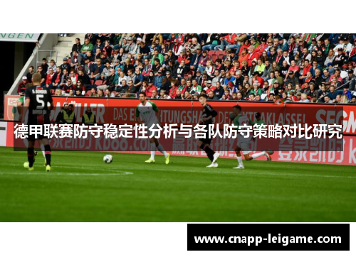 德甲联赛防守稳定性分析与各队防守策略对比研究 德甲联赛防守稳定性分析与各队防守策略对比研究