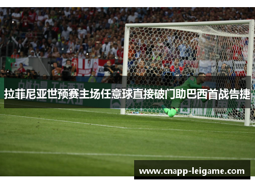 拉菲尼亚世预赛主场任意球直接破门助巴西首战告捷