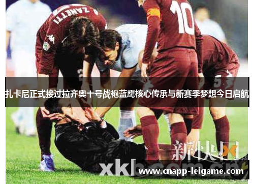 扎卡尼正式接过拉齐奥十号战袍蓝鹰核心传承与新赛季梦想今日启航 扎卡尼正式接过拉齐奥十号战袍蓝鹰核心传承与新赛季梦想今日启航