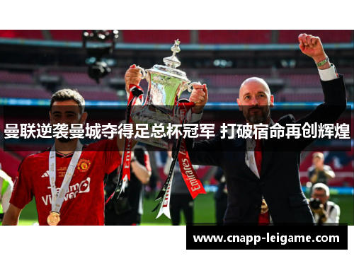 曼联逆袭曼城夺得足总杯冠军 打破宿命再创辉煌 曼联逆袭曼城夺得足总杯冠军 打破宿命再创辉煌