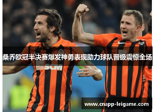 桑乔欧冠半决赛爆发神勇表现助力球队晋级震惊全场 桑乔欧冠半决赛爆发神勇表现助力球队晋级震惊全场