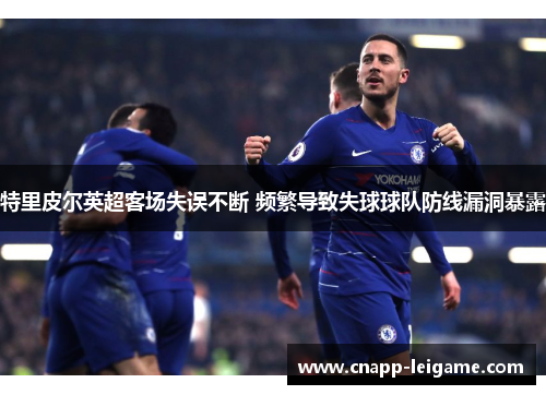 特里皮尔英超客场失误不断 频繁导致失球球队防线漏洞暴露