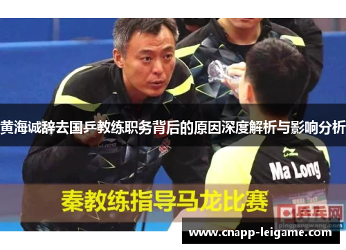 黄海诚辞去国乒教练职务背后的原因深度解析与影响分析