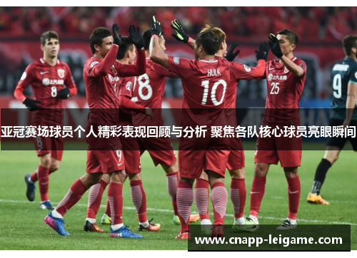 亚冠赛场球员个人精彩表现回顾与分析 聚焦各队核心球员亮眼瞬间