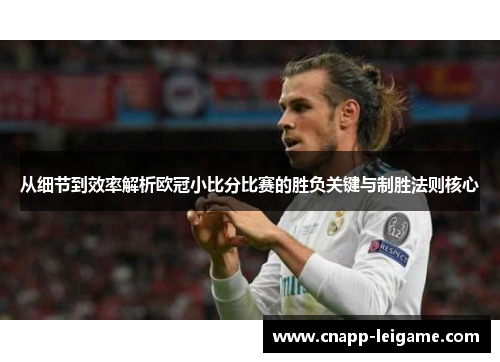 从细节到效率解析欧冠小比分比赛的胜负关键与制胜法则核心
