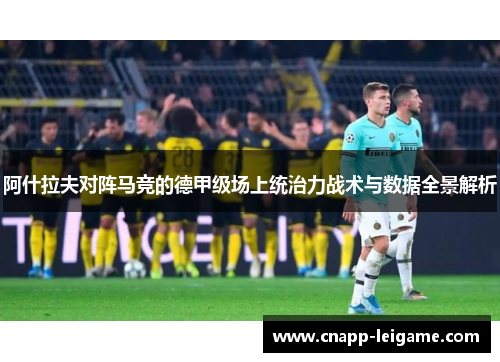 阿什拉夫对阵马竞的德甲级场上统治力战术与数据全景解析 阿什拉夫对阵马竞的德甲级场上统治力战术与数据全景解析