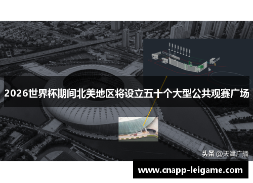 2026世界杯期间北美地区将设立五十个大型公共观赛广场 2026世界杯期间北美地区将设立五十个大型公共观赛广场