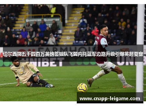 切尔西掷五千四百万英镑签狼队飞翼内托蓝军边路升级引爆英超夏窗 切尔西掷五千四百万英镑签狼队飞翼内托蓝军边路升级引爆英超夏窗