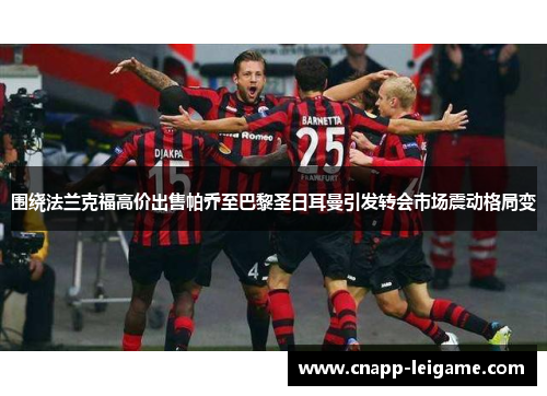 围绕法兰克福高价出售帕乔至巴黎圣日耳曼引发转会市场震动格局变