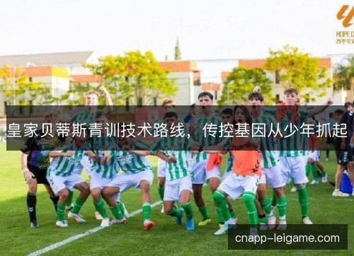 皇家贝蒂斯青训技术路线，传控基因从少年抓起