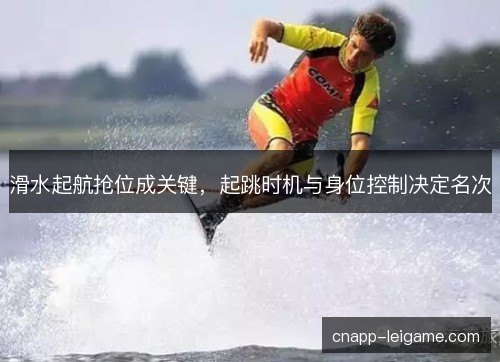 滑水起航抢位成关键，起跳时机与身位控制决定名次