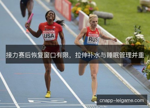 接力赛后恢复窗口有限，拉伸补水与睡眠管理并重